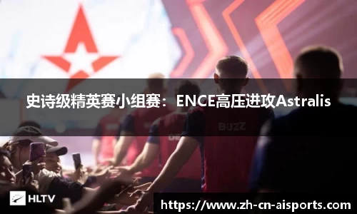 史诗级精英赛小组赛：ENCE高压进攻Astralis