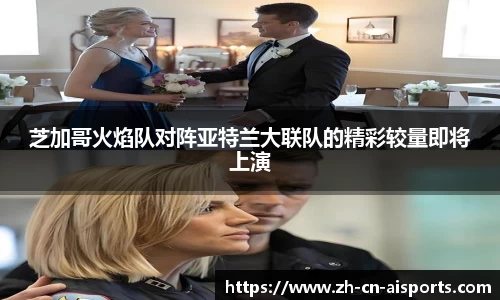 芝加哥火焰队对阵亚特兰大联队的精彩较量即将上演